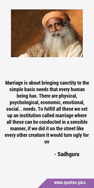Marriage is about bringing sanctity to the simple basic needs that every human being has. There are …