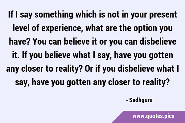 If I say something which is not in your present level of experience, what are the option you have? …