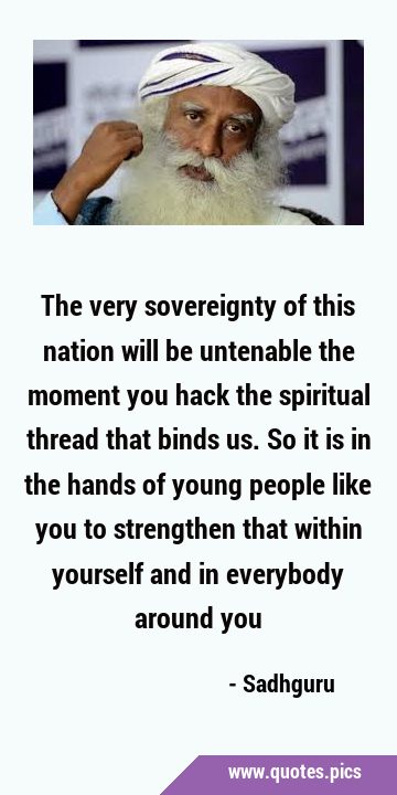 The very sovereignty of this nation will be untenable the moment you hack the spiritual thread that …