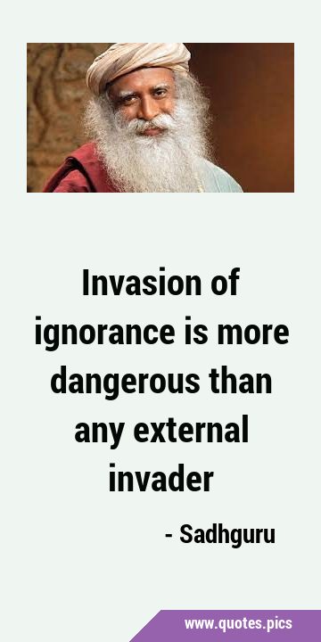 Invasion of ignorance is more dangerous than any external …