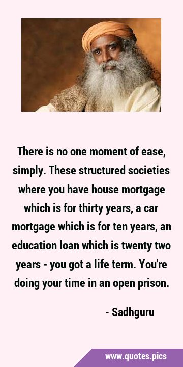 There is no one moment of ease, simply. These structured societies where you have house mortgage …