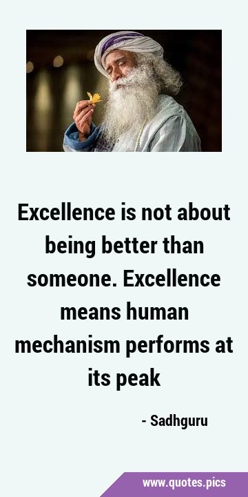 Excellence is not about being better than someone. Excellence means human mechanism performs at its …