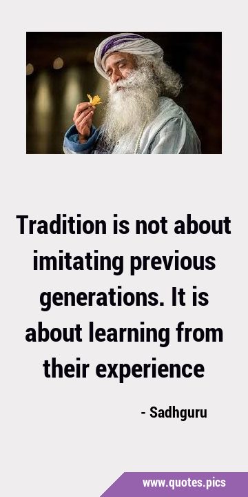 Tradition is not about imitating previous generations. It is about learning from their …