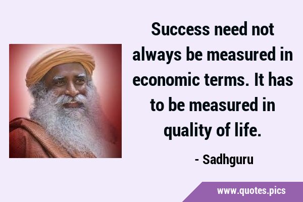 Success need not always be measured in economic terms. It has to be measured in quality of …