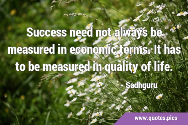Success need not always be measured in economic terms. It has to be measured in quality of …