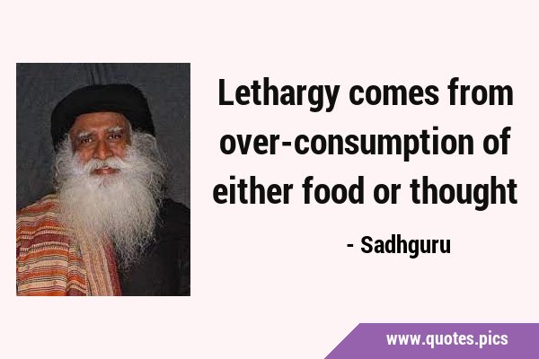 Lethargy comes from over-consumption of either food or …