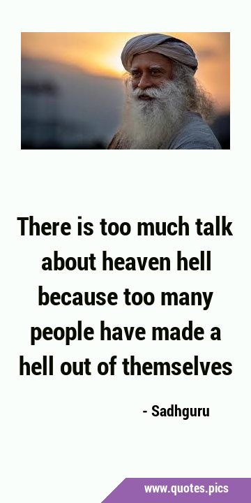 There is too much talk about heaven hell because too many people have made a hell out of …