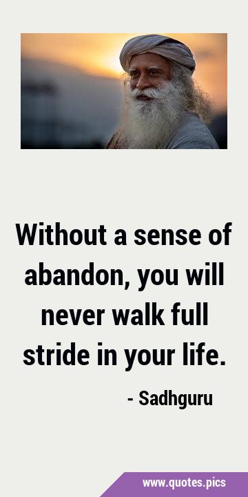 Without a sense of abandon, you will never walk full stride in your …
