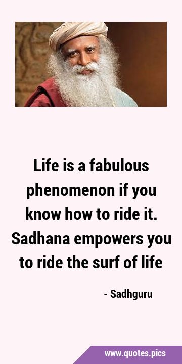 Life is a fabulous phenomenon if you know how to ride it. Sadhana empowers you to ride the surf of …