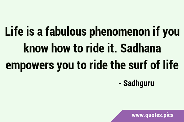 Life is a fabulous phenomenon if you know how to ride it. Sadhana empowers you to ride the surf of …