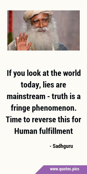 If you look at the world today, lies are mainstream - truth is a fringe phenomenon. Time to reverse …