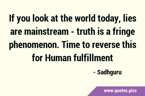 If you look at the world today, lies are mainstream - truth is a fringe phenomenon. Time to reverse …