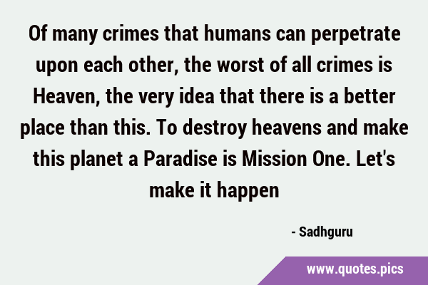 Of many crimes that humans can perpetrate upon each other, the worst of all crimes is Heaven, the …