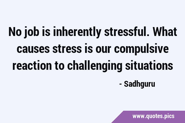 No job is inherently stressful. What causes stress is our compulsive reaction to challenging …