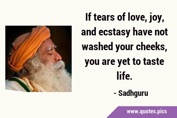 If tears of love, joy, and ecstasy have not washed your cheeks, you are yet to taste …