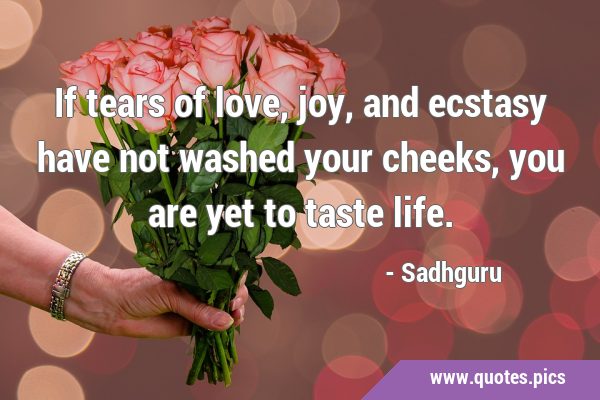 If tears of love, joy, and ecstasy have not washed your cheeks, you are yet to taste …