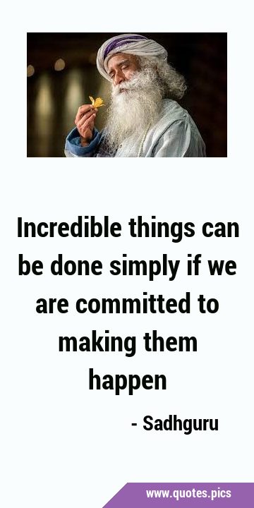 Incredible things can be done simply if we are committed to making them …