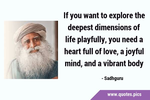 If you want to explore the deepest dimensions of life playfully, you need a heart full of love, a …