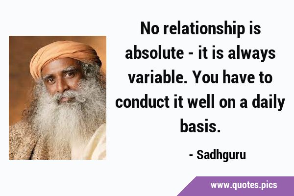 No relationship is absolute - it is always variable. You have to conduct it well on a daily …