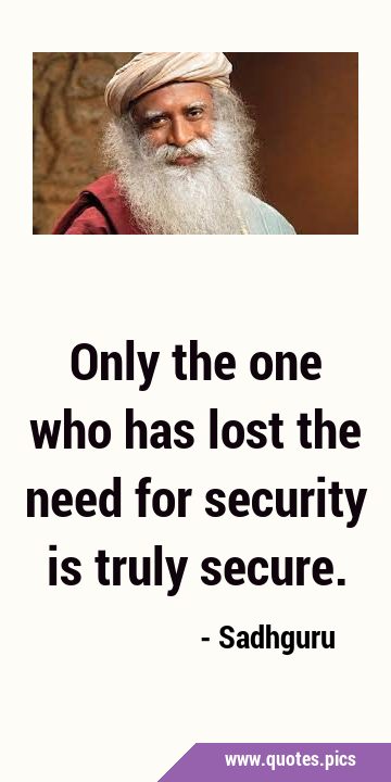 Only the one who has lost the need for security is truly …
