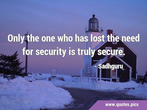 Only the one who has lost the need for security is truly …
