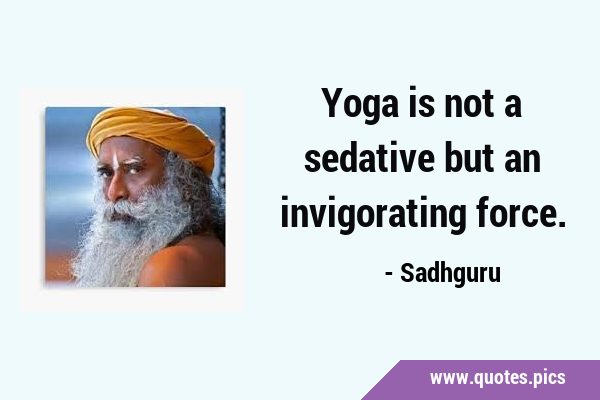 Yoga is not a sedative but an invigorating …