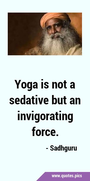 Yoga is not a sedative but an invigorating …