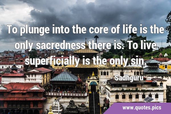 To plunge into the core of life is the only sacredness there is. To live superficially is the only …