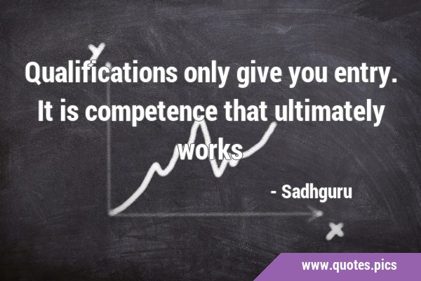 Qualifications only give you entry. It is competence that ultimately …