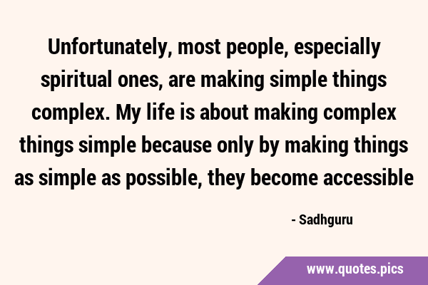 Unfortunately, most people, especially spiritual ones, are making simple things complex. My life is …
