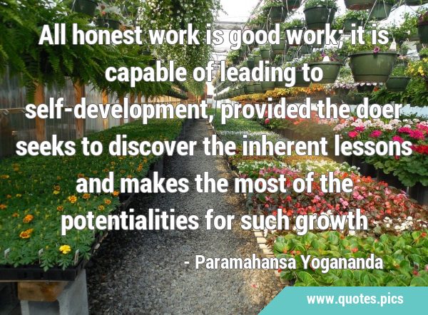 All honest work is good work; it is capable of leading to self-development, provided the doer seeks …