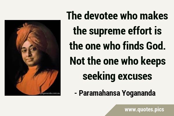 The devotee who makes the supreme effort is the one who finds God. Not the one who keeps seeking …