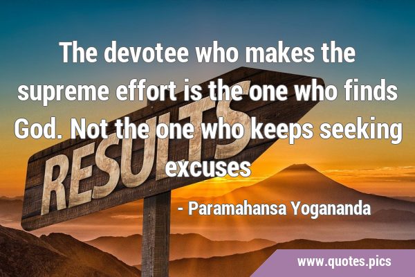 The devotee who makes the supreme effort is the one who finds God. Not the one who keeps seeking …