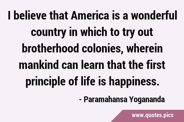I believe that America is a wonderful country in which to try out brotherhood colonies, wherein …