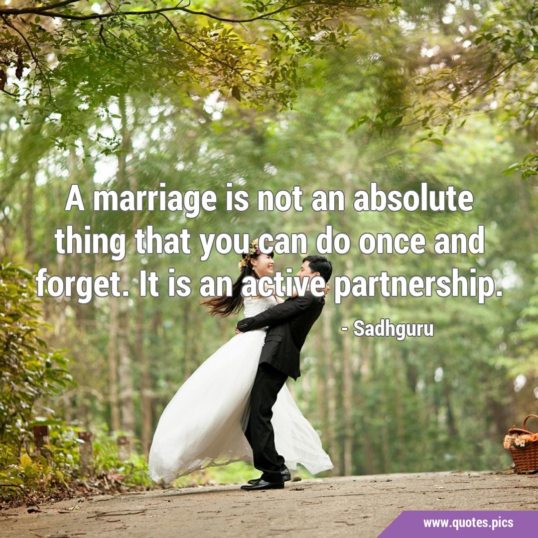 A marriage is not an absolute thing that you can do once and forget. It ...