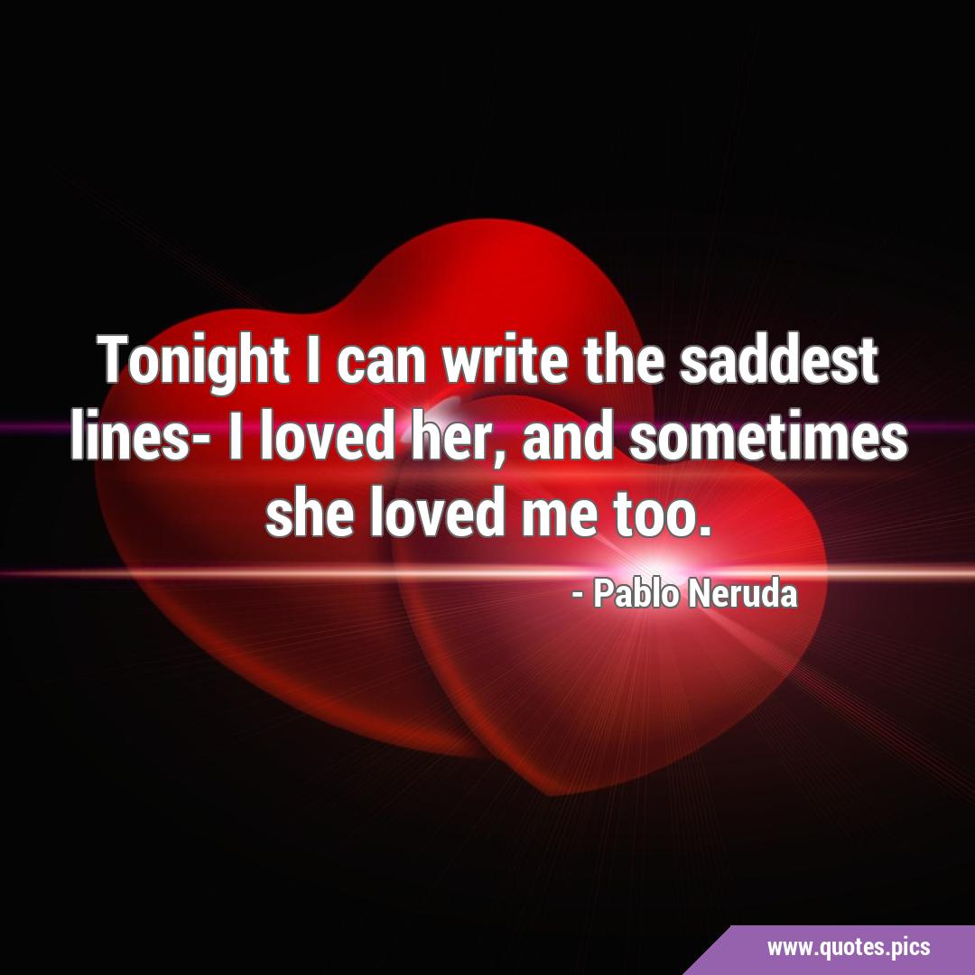 Tonight I can write the saddest lines- I loved her, and sometimes she ...