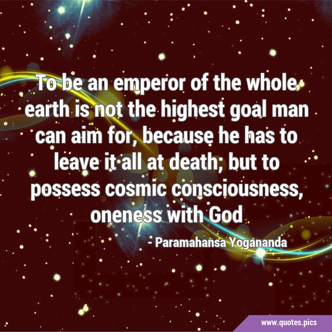 To be an emperor of the whole earth is not the highest goal man can aim ...