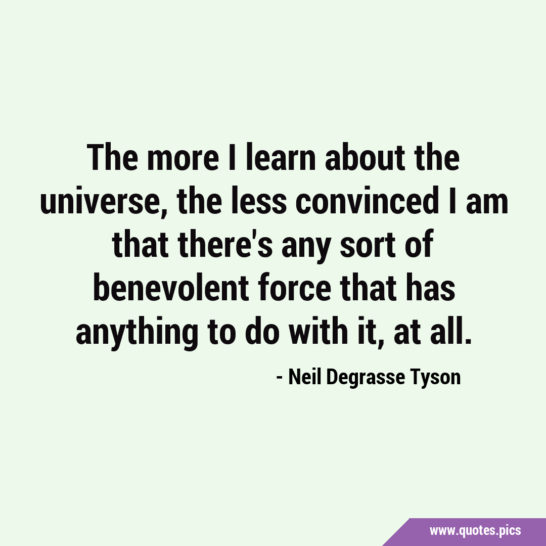 The more I learn about the universe, the less convinced I am that there ...