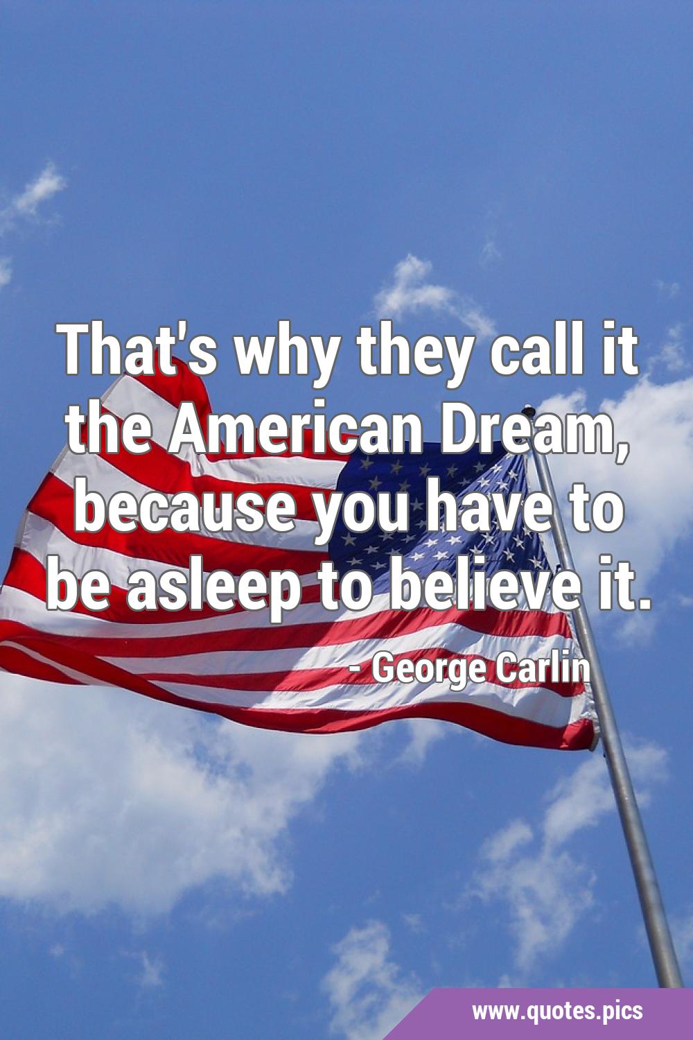 That's why they call it the American Dream, because you have to be ...