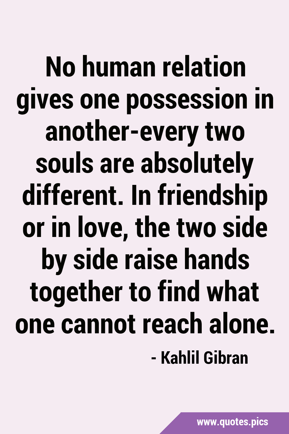 No Human Relation Gives One Possession In Another-Every Two Souls Are  Absolutely Different. In Friendship Or In Love, The Two Side By Side Raise  Hands