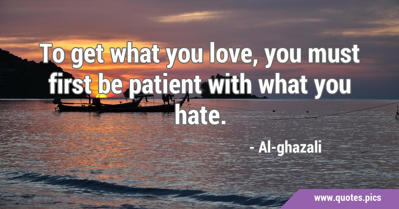 To get what you love, you must first be patient with what you hate.