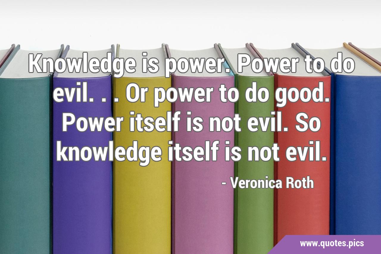 Knowledge is power. Power to do evil...or power to do good. Power itself is  not evil. So knowledge itself is not evil.