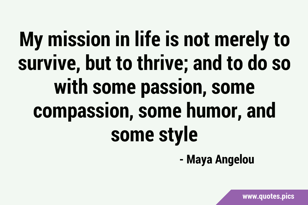 Maya Angelou Quote, My mission in life is not merely to survive