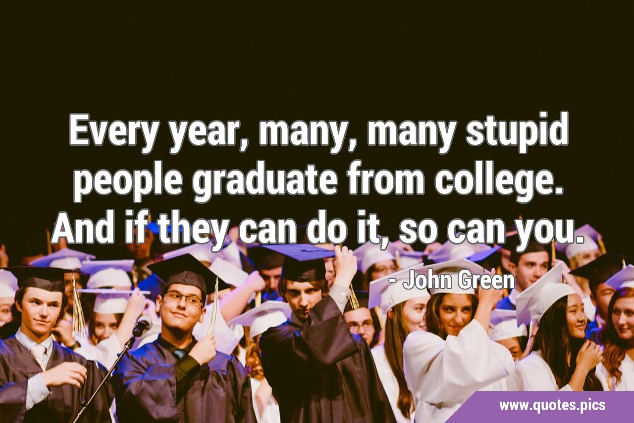 Every year, many, many stupid people graduate from college. And if they can  do it, so can you.